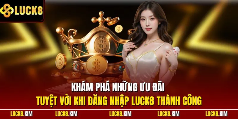 Khám phá những ưu đãi tuyệt vời khi đăng nhập LUCK8 thành công