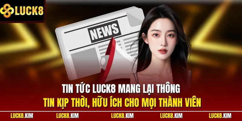 Tin tức LUCK8 mang lại thông tin kịp thời, hữu ích cho mọi thành viên